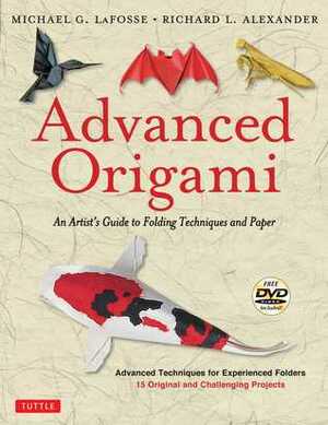 Advanced Origami: An Artist's Guide to Folding Techniques and Paper (includes New DVD) by Richard L. Alexander, Michael G. LaFosse