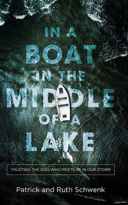 In a Boat in the Middle of a Lake: Trusting the God Who Meets Us in Our Storm by Ruth Schwenk, Patrick Schwenk