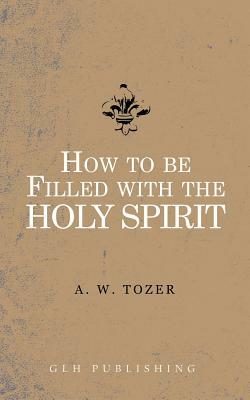 How to be filled with the Holy Spirit by A. W. Tozer