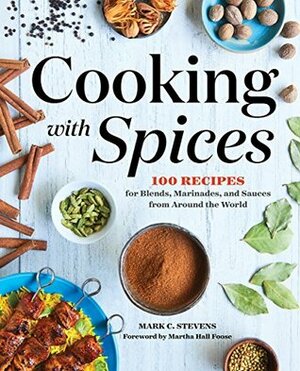 Cooking with Spices: 100 Recipes for Blends, Marinades, and Sauces from Around the World by Mark C. Stevens, Martha Hall Foose