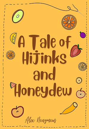 A Tale of Hijinks & Honeydew by Alex Nonymous, Alex Nonymous