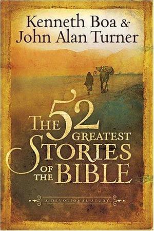 The 52 Greatest Stories of the Bible by Kenneth D. Boa, Kenneth D. Boa, John Alan Turner