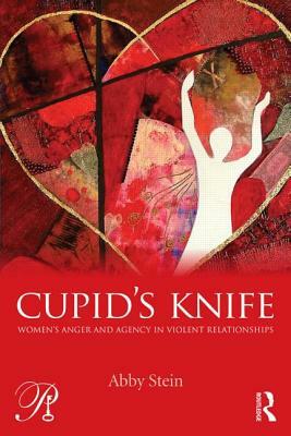 Cupid's Knife: Women's Anger and Agency in Violent Relationships by Abby Stein