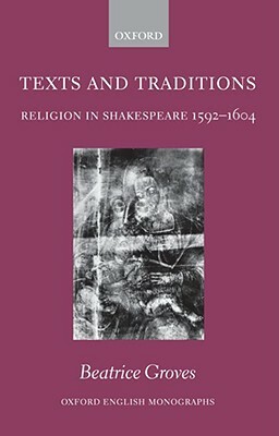 Texts and Traditions: Religion in Shakespeare 1592-1604 by Beatrice Groves