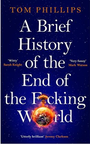 A Brief History of the End of the F*cking World by Tom Phillips