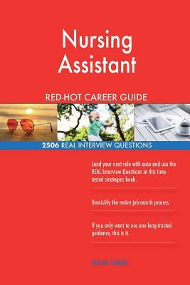 Nursing Assistant RED-HOT Career Guide; 2506 REAL Interview Questions by Red-Hot Careers