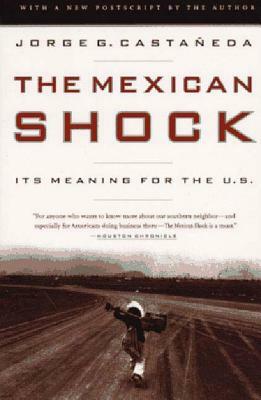 The Mexican Shock: Its Meaning for the United States by Jorge G. Castaneda