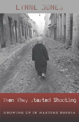 Then They Started Shooting: Growing Up in Wartime Bosnia by Lynne Jones