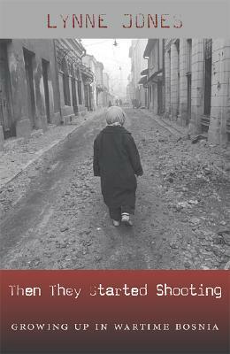 Then They Started Shooting: Growing Up in Wartime Bosnia by Lynne Jones