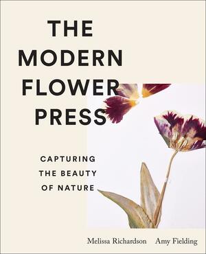 The Modern Flower Press: Capturing the Beauty of Nature by Amy Fielding, Melissa Richardson