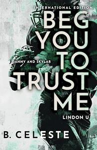 Beg You to Trust Me by B. Celeste
