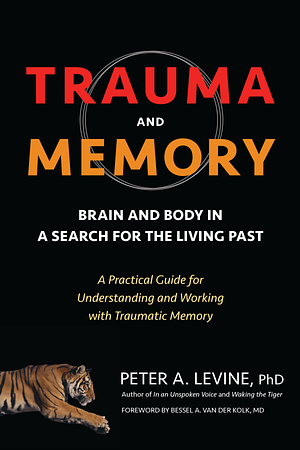 Trauma and Memory: Brain and Body in a Search for the Living Past: A Practical Guide for Understanding and Working with Traumatic Memory by Peter A. Levine