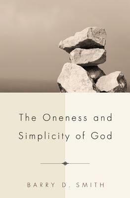 The Oneness and Simplicity of God by Barry D. Smith