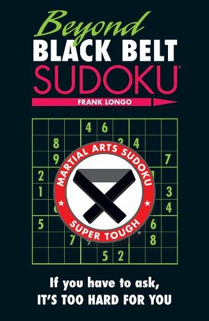 Beyond Black Belt Sudoku: If you have to ask, it's too hard for you. by Frank Longo