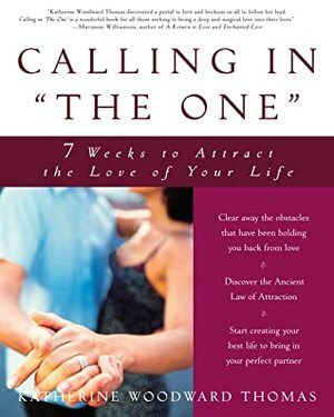 Calling in The One: 7 Weeks to Attract the Love of Your Life by Katherine Woodward Thomas