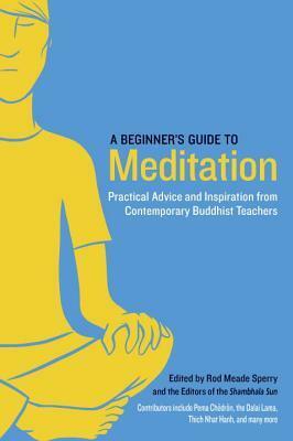 A Beginner's Guide to Meditation: Practical Advice and Inspiration from Contemporary Buddhist Teachers by Pema Chödrön, Norman Fischer, Rod Meade Sperry, Thích Nhất Hạnh, Shambhala Sun