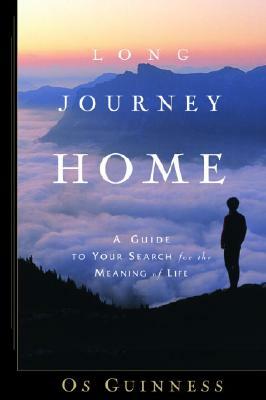Long Journey Home: A Guide to Your Search for the Meaning of Life by Os Guinness