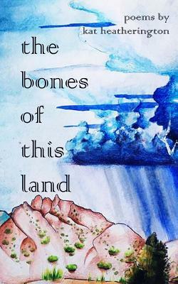 The bones of this land by Kat Heatherington