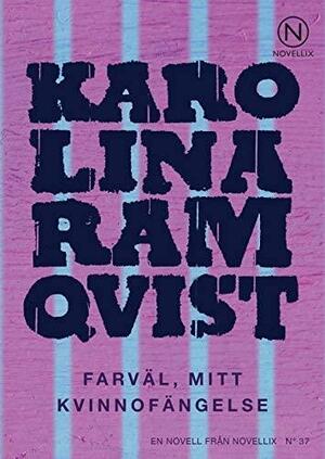 Farväl, mitt kvinnofängelse by Karolina Ramqvist