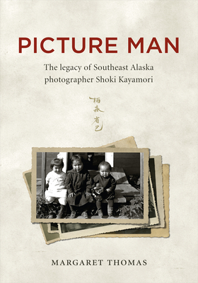 Picture Man: The Legacy of Southeast Alaska Photographer Shoki Kayamori by Margaret Thomas