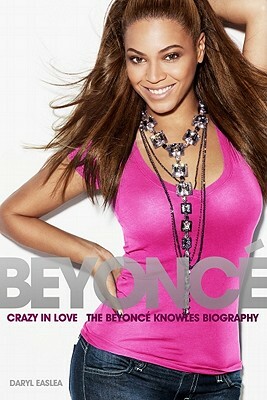 Beyonce: Crazy in Love - The Beyonce Knowles Biography by Daryl Easlea