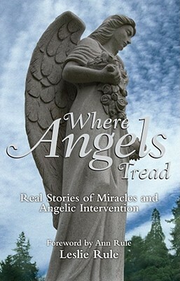 Where Angels Tread: Real Stories of Miracles and Angelic Intervention by Leslie Rule