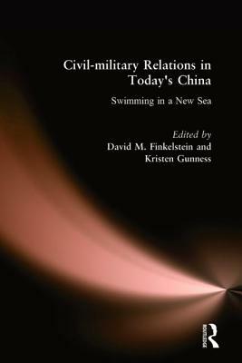 Civil-military Relations in Today's China: Swimming in a New Sea: Swimming in a New Sea by David M. Finkelstein, Kristen Gunness