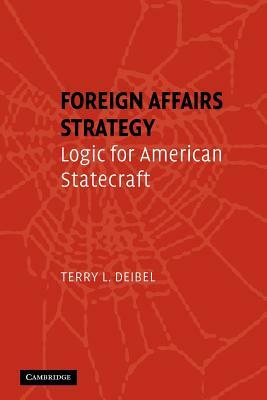 Foreign Affairs Strategy: Logic for American Statecraft by Terry L. Deibel