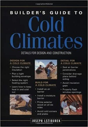 Builder's Guide to Cold Climates: A Comprehensive Guide to the Best Cold-Climate Building Techniques by Joseph Lstiburek