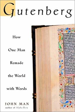 Gutenberg: How One Man Remade the World with Words by John Man