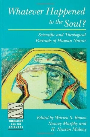 Whatever Happened to the Soul? Scientific and Theological Portraits of Human Nature (Theology & the Sciences) by Nancey Murphy, H. Newton Malony, Warren S. Brown