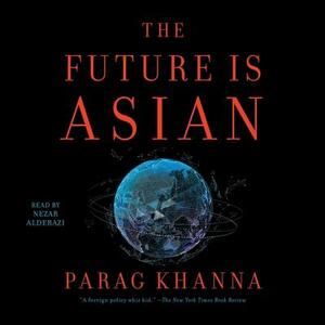 The Future Is Asian: Commerce, Conflict and Culture in the 21st Century by Parag Khanna