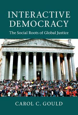 Interactive Democracy: The Social Roots of Global Justice by Carol C. Gould