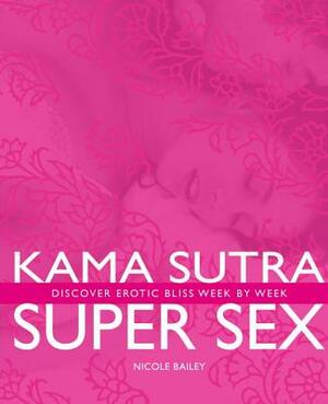 Kama Sutra Super Sex: Discover Erotic Bliss Week by Week by Nicole Bailey