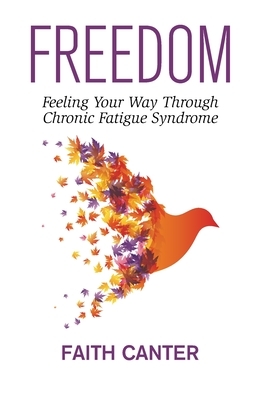 Freedom: Feeling Your Way Through Chronic Fatigue Syndrome by Faith Canter