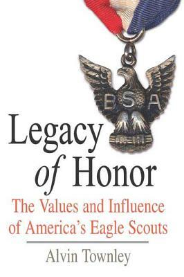 Legacy of Honor: The Values and Influence of America's Eagle Scouts by Alvin Townley