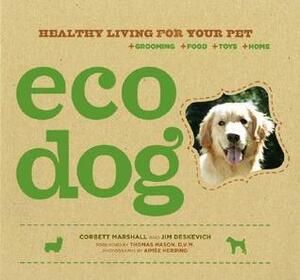 Eco Dog: Healthy Living for Your Pet by Jim Deskevich, Corbett Marshall, Aimée Herring, Thomas Mason