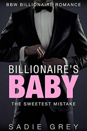 Billionaire's Baby: The Sweetest Mistake by Sadie Grey