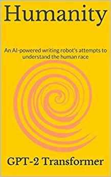 Humanity: An AI-powered writing robot's attempts to understand the human race by GPT-2, James Kennedy