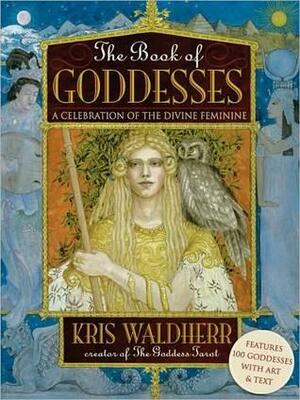 The Book of Goddesses: A Celebration of the Divine Feminine by Kris Waldherr