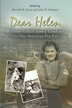 Dear Helen: Wartime Letters from a Londoner to Her American Pen Pal by John Swanson, Betty M. Swallow, John H. Swanson, Russell M. Jones