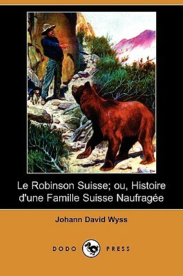 Le Robinson Suisse; Ou, Histoire D'Une Famille Suisse Naufragee (Dodo Press) by Johann David Wyss