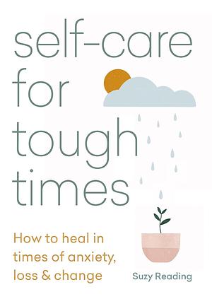 Self-care for Tough Times: How to heal in times of anxiety, loss and change by Suzy Reading