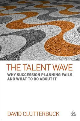 The Talent Wave: Why Succession Planning Fails and What to Do about It by David Clutterbuck
