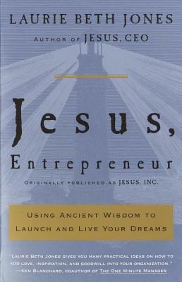 Jesus, Entrepreneur: Using Ancient Wisdom to Launch and Live Your Dreams by Laurie Beth Jones
