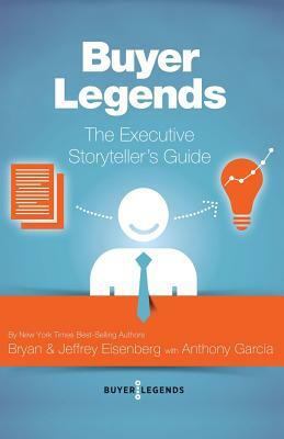 Buyer Legends: The Executive Storyteller's Guide by Jeffrey Eisenberg, Bryan Eisenberg, Anthony Garcia