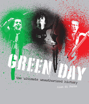Green Day: The Ultimate Unauthorized History by Alan di Perna