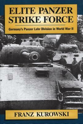 Elite Panzer Strike Force: Germany's Panzer Lehr Division in World War II by Franz Kurowski