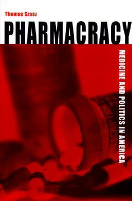 Pharmacracy: Medicine and Politics in America by Thomas Szasz