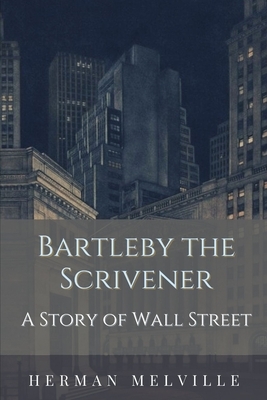 Bartleby the Scrivener A Story of Wall-Street: Annotated by Herman Melville